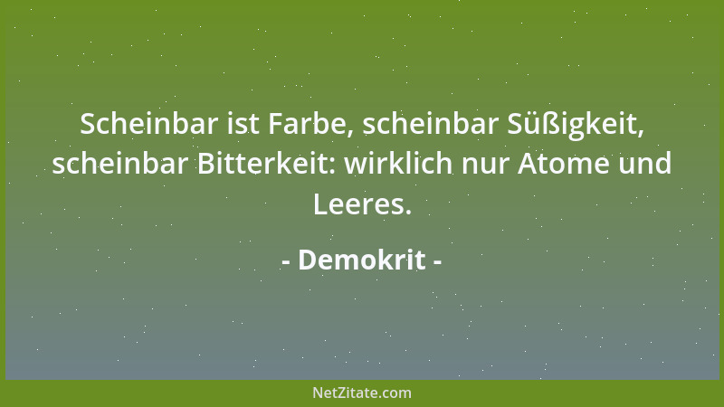 Demokrit - Scheinbar ist Farbe, scheinbar Süßigkeit, scheinbar Bitterkeit: wirklich nur Atome und Leeres....