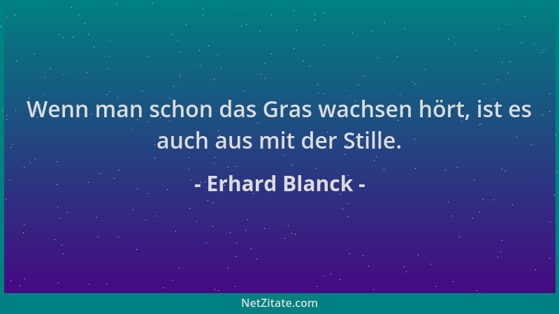 Erhard Blanck - Wenn man schon das Gras wachsen hört, ist es auch aus mit der Stille....
