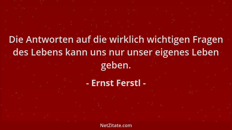 Ernst Ferstl - Die Antworten auf die wirklich wichtigen Fragen des Lebens kann uns nur unser eigenes Leben geben....