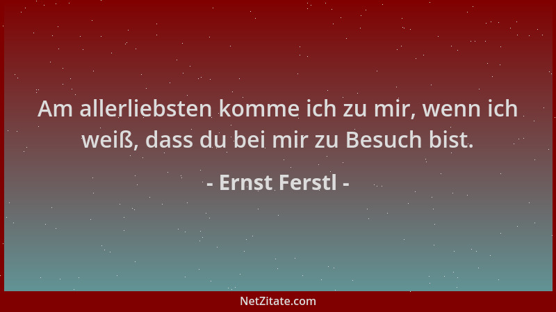 Ernst Ferstl - Am allerliebsten komme ich zu mir, wenn ich weiß, dass du bei mir zu Besuch bist....