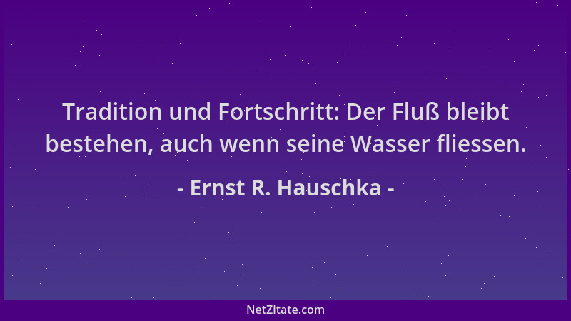 Ernst R. Hauschka - Tradition und Fortschritt: Der Fluß bleibt bestehen, auch wenn seine Wasser fliessen....