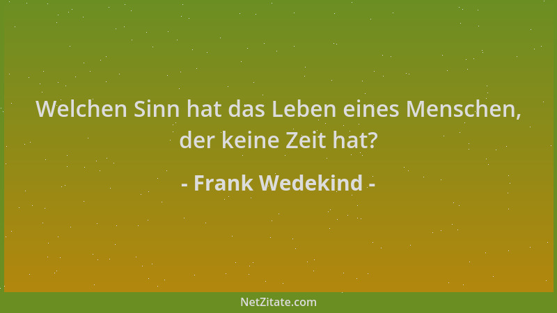 Frank Wedekind - Welchen Sinn hat das Leben eines Menschen, der keine Zeit hat?...