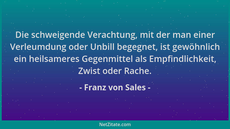 Franz von Sales - Die schweigende Verachtung, mit der man einer Verleumdung oder Unbill begegnet, ist gewöhnlich ein heilsa...