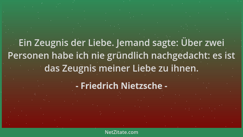 Friedrich Nietzsche - Ein Zeugnis der Liebe. Jemand sagte: Über zwei Personen habe ich nie gründlich nachgedacht: es ist da...
