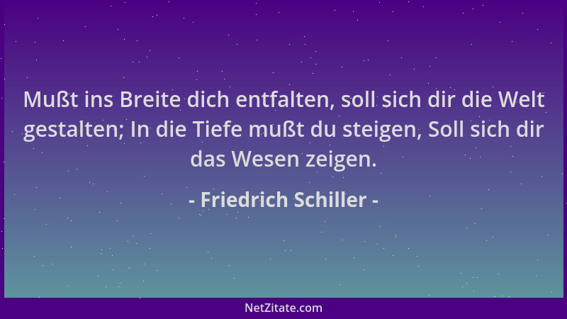 Friedrich Schiller - Mußt ins Breite dich entfalten, soll sich dir die Welt gestalten; In die Tiefe mußt du steigen, Soll s...