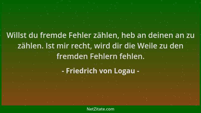 Friedrich von Logau - Willst du fremde Fehler zählen, heb an deinen an zu zählen. Ist mir recht, wird dir die Weile zu den...