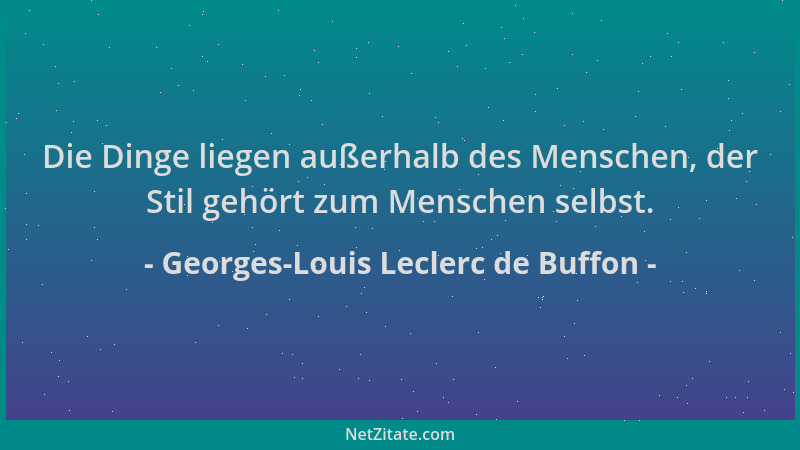 Georges-Louis Leclerc de Buffon - Die Dinge liegen außerhalb des Menschen, der Stil gehört zum Menschen selbst....