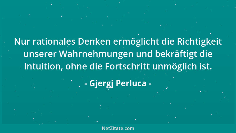 Gjergj Perluca - Nur rationales Denken ermöglicht die Richtigkeit unserer Wahrnehmungen und bekräftigt die Intuition, ohne...