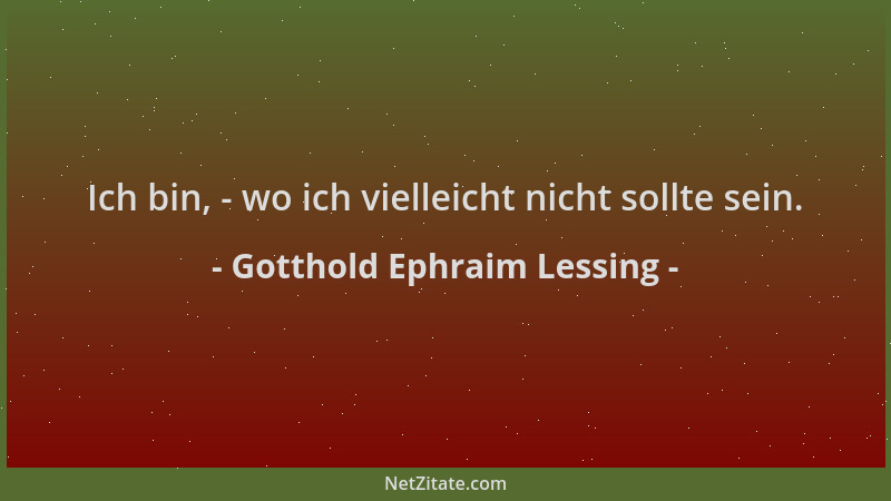 Gotthold Ephraim Lessing - Ich bin, - wo ich vielleicht nicht sollte sein....
