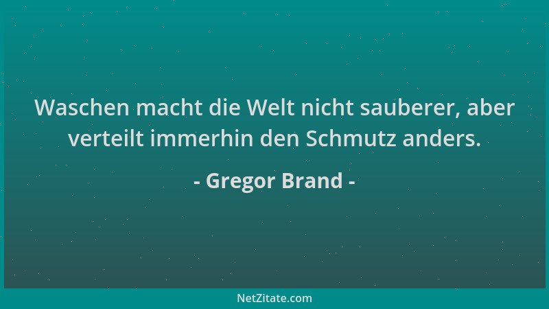 Gregor Brand - Waschen macht die Welt nicht sauberer, aber verteilt immerhin den Schmutz anders....