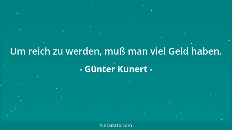 Günter Kunert - Um reich zu werden, muß man viel Geld haben....