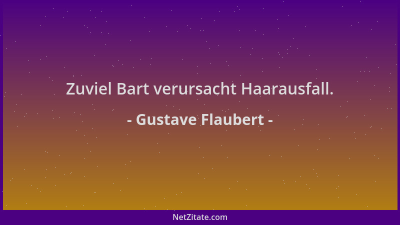Gustave Flaubert - Zuviel Bart verursacht Haarausfall....