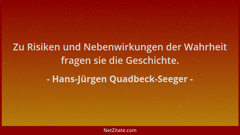 Hans-Jürgen Quadbeck-Seeger - Zu Risiken und Nebenwirkungen der Wahrheit fragen sie die Geschichte....