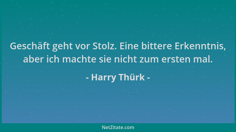 Harry Thürk - Geschäft geht vor Stolz. Eine bittere Erkenntnis, aber ich machte sie nicht zum ersten mal....