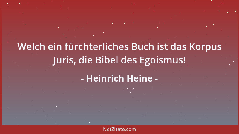 Heinrich Heine - Welch ein fürchterliches Buch ist das Korpus Juris, die Bibel des Egoismus!...
