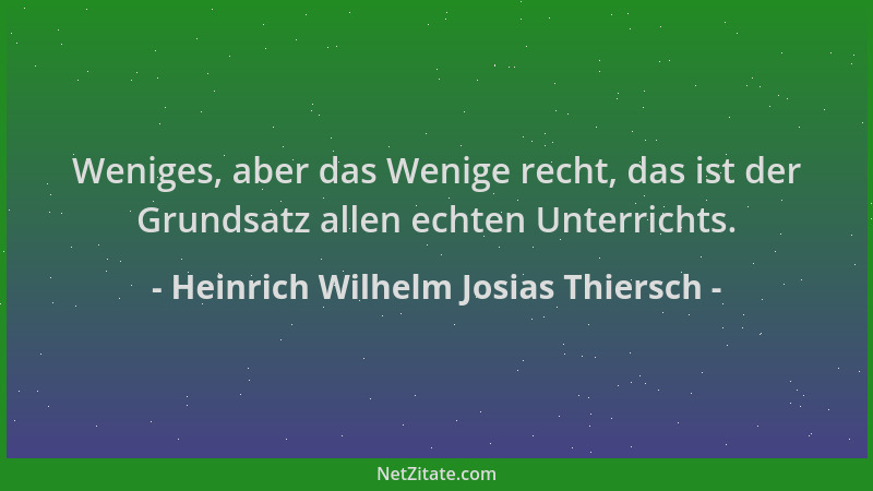 Heinrich Wilhelm Josias Thiersch - Weniges, aber das Wenige recht, das ist der Grundsatz allen echten Unterrichts....