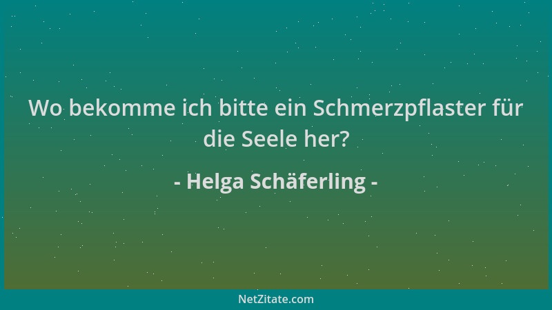 Helga Schäferling - Wo bekomme ich bitte ein Schmerzpflaster für die Seele her?...