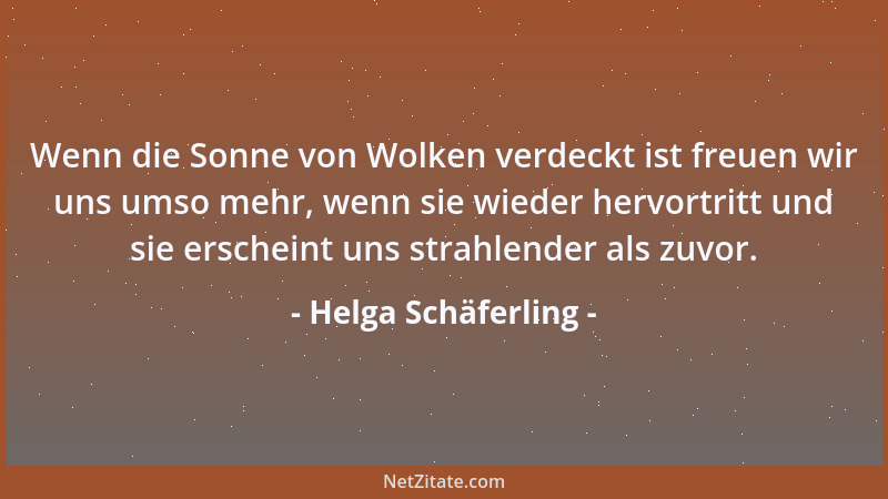 Helga Schäferling - Wenn die Sonne von Wolken verdeckt ist freuen wir uns umso mehr, wenn sie wieder hervortritt und sie er...