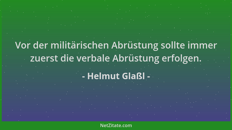 Helmut Glaßl - Vor der militärischen Abrüstung sollte immer zuerst die verbale Abrüstung erfolgen....