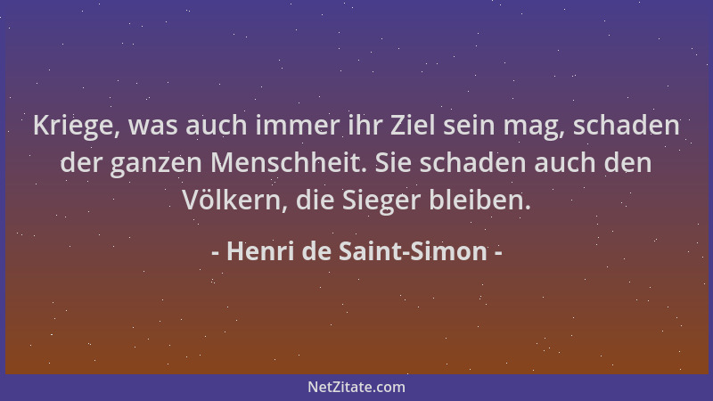 Henri de Saint-Simon - Kriege, was auch immer ihr Ziel sein mag, schaden der ganzen Menschheit. Sie schaden auch den Völker...