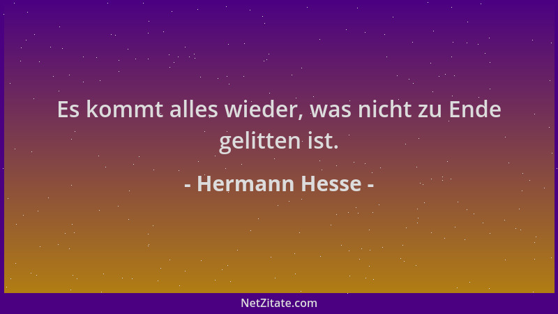 Hermann Hesse - Es kommt alles wieder, was nicht zu Ende gelitten ist....