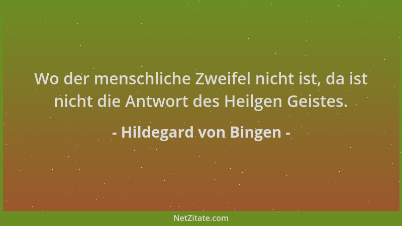 Hildegard von Bingen - Wo der menschliche Zweifel nicht ist, da ist nicht die Antwort des Heilgen Geistes....