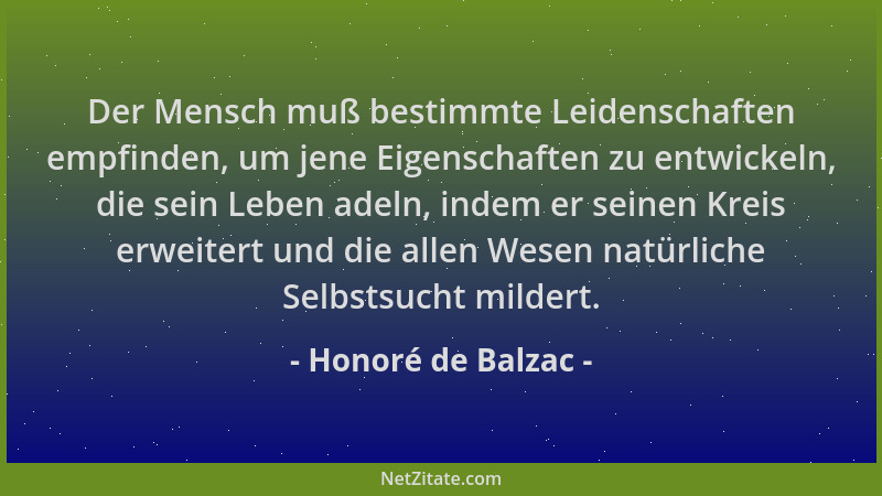 Honoré de Balzac - Der Mensch muß bestimmte Leidenschaften empfinden, um jene Eigenschaften zu entwickeln, die sein Leben a...