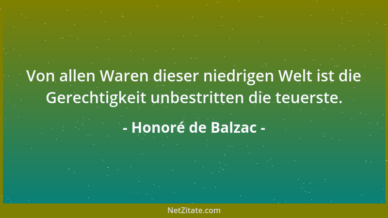 Honoré de Balzac - Von allen Waren dieser niedrigen Welt ist die Gerechtigkeit unbestritten die teuerste....