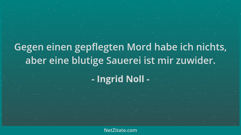 Ingrid Noll - Gegen einen gepflegten Mord habe ich nichts, aber eine blutige Sauerei ist mir zuwider....