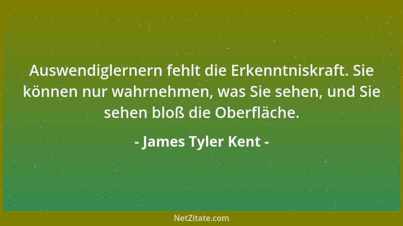 James Tyler Kent - Auswendiglernern fehlt die Erkenntniskraft. Sie können nur wahrnehmen, was Sie sehen, und Sie sehen bloß...