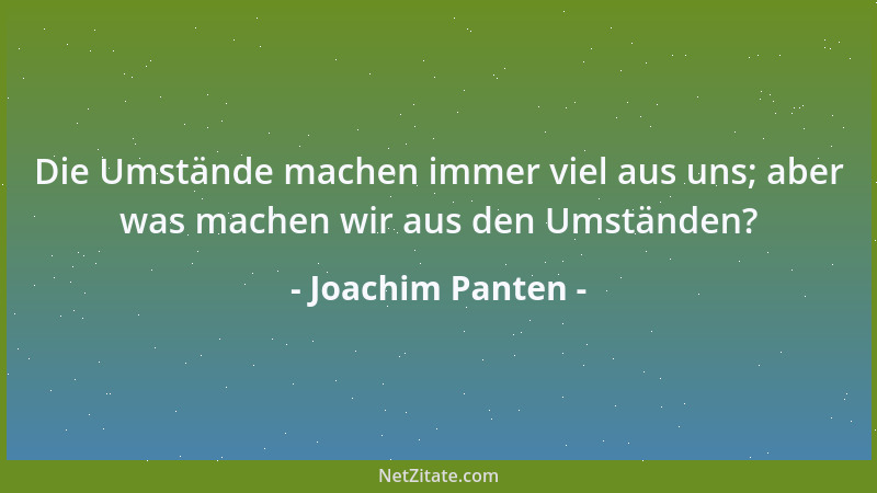 Joachim Panten - Die Umstände machen immer viel aus uns; aber was machen wir aus den Umständen?...
