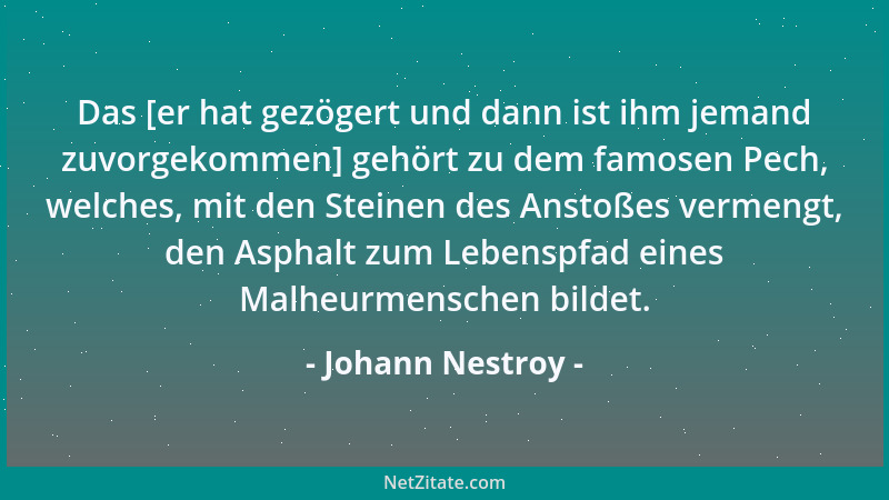 Johann Nestroy - Das [er hat gezögert und dann ist ihm jemand zuvorgekommen] gehört zu dem famosen Pech, welches, mit den S...