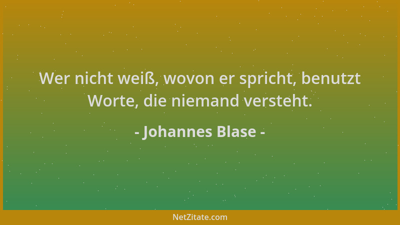 Johannes Blase - Wer nicht weiß, wovon er spricht, benutzt Worte, die niemand versteht....