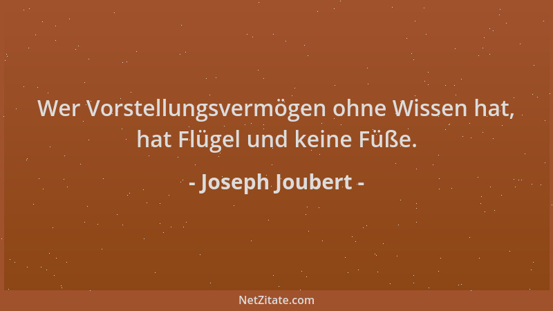 Joseph Joubert - Wer Vorstellungsvermögen ohne Wissen hat, hat Flügel und keine Füße....