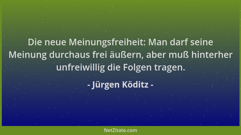Jürgen Köditz - Die neue Meinungsfreiheit: Man darf seine Meinung durchaus frei äußern, aber muß hinterher unfreiwillig die...