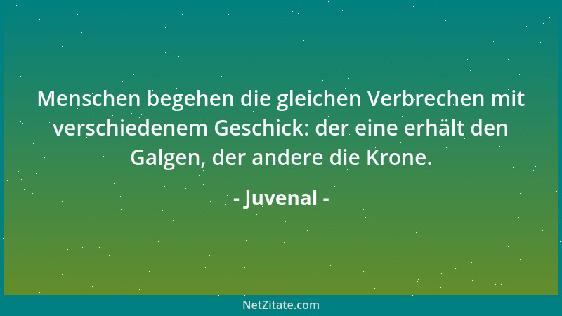 Juvenal - Menschen begehen die gleichen Verbrechen mit verschiedenem Geschick: der eine erhält den Galgen, der andere die K...