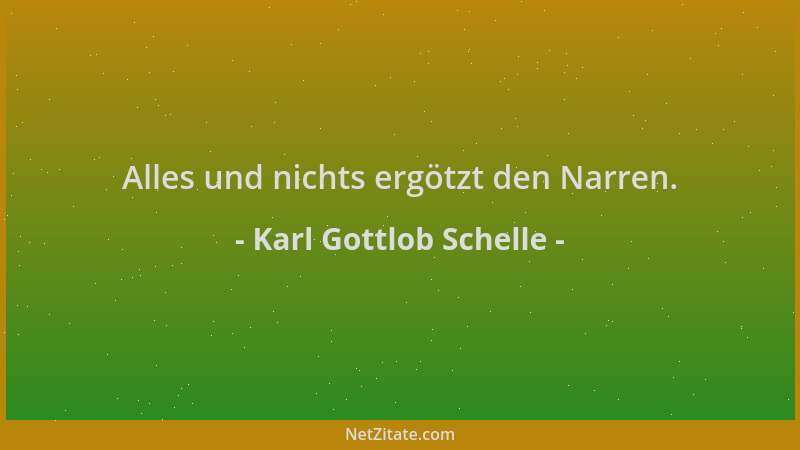 Karl Gottlob Schelle - Alles und nichts ergötzt den Narren....
