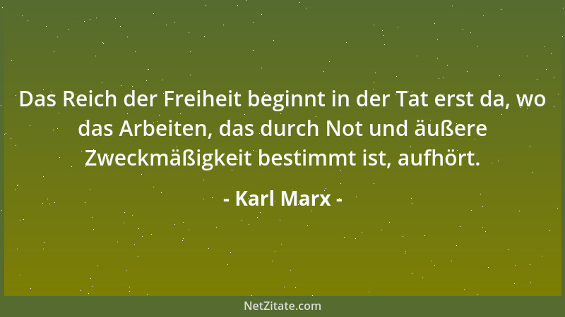 Karl Marx - Das Reich der Freiheit beginnt in der Tat erst da, wo das Arbeiten, das durch Not und äußere Zweckmäßigkeit bes...