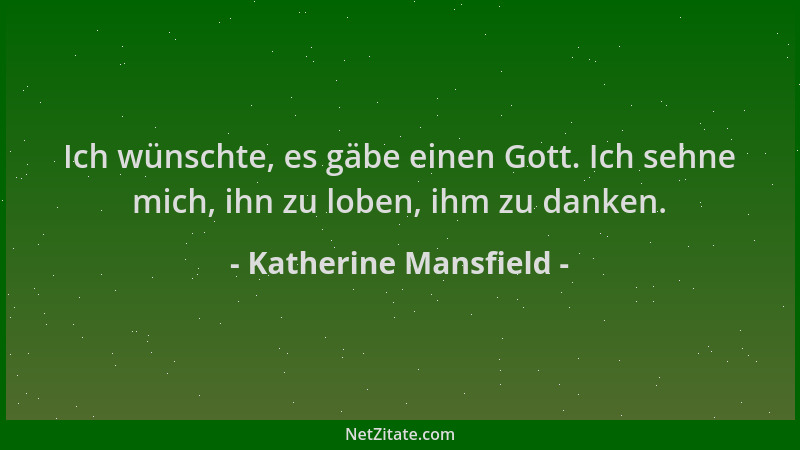 Katherine Mansfield - Ich wünschte, es gäbe einen Gott. Ich sehne mich, ihn zu loben, ihm zu danken....