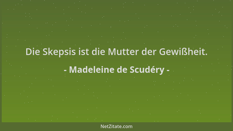 Madeleine de Scudéry - Die Skepsis ist die Mutter der Gewißheit....