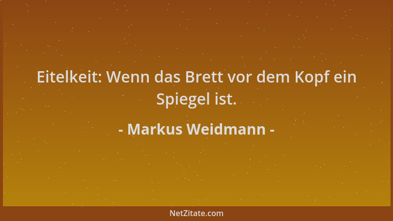 Markus Weidmann - Eitelkeit: Wenn das Brett vor dem Kopf ein Spiegel ist....
