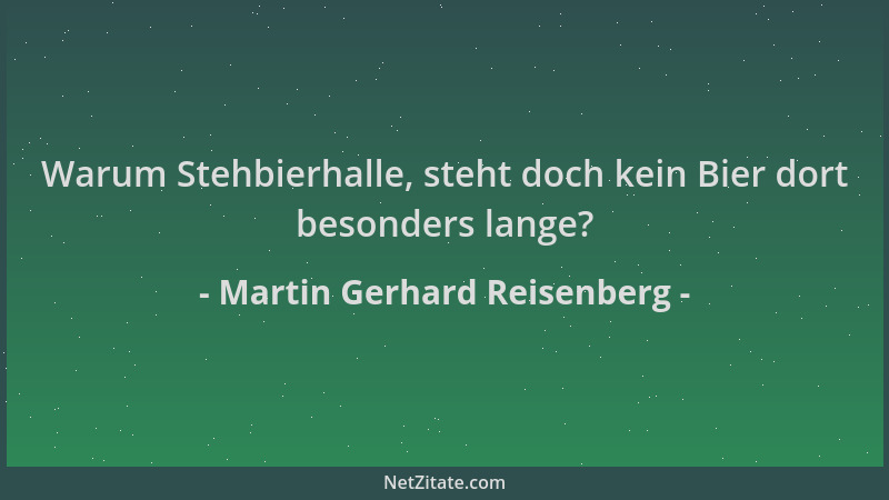 Martin Gerhard Reisenberg - Warum Stehbierhalle, steht doch kein Bier dort besonders lange?...