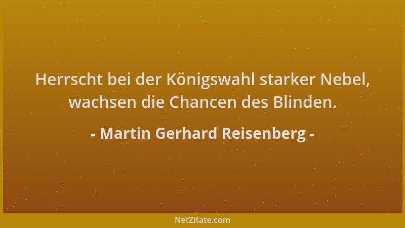 Martin Gerhard Reisenberg - Herrscht bei der Königswahl starker Nebel, wachsen die Chancen des Blinden....