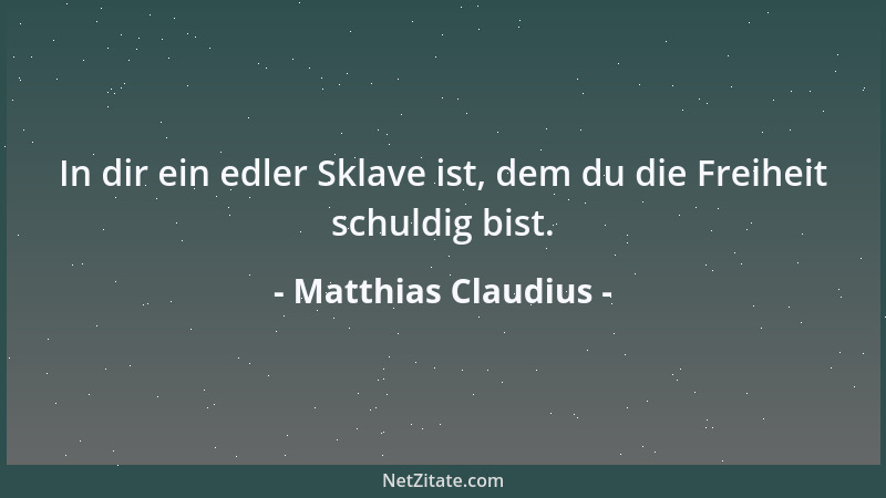 Matthias Claudius - In dir ein edler Sklave ist, dem du die Freiheit schuldig bist....