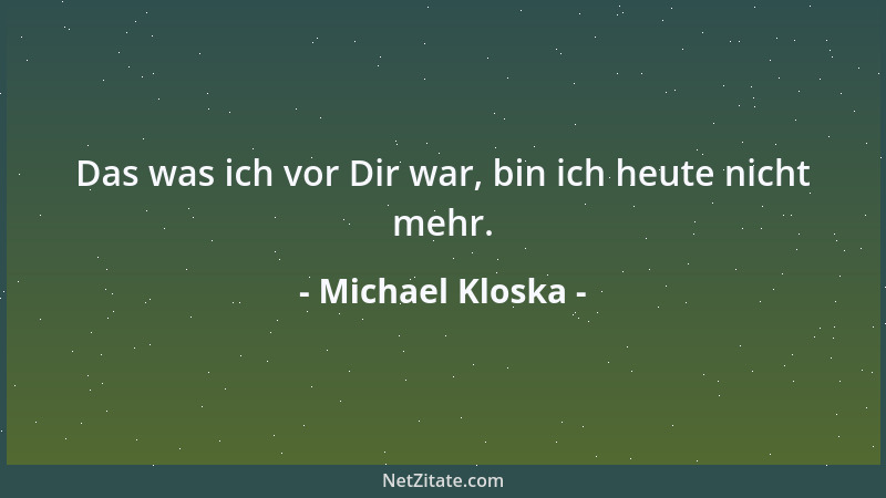 Michael Kloska - Das was ich vor Dir war, bin ich heute nicht mehr....