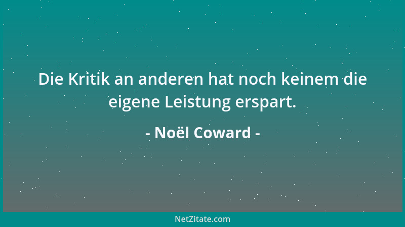 Noël Coward - Die Kritik an anderen hat noch keinem die eigene Leistung erspart....