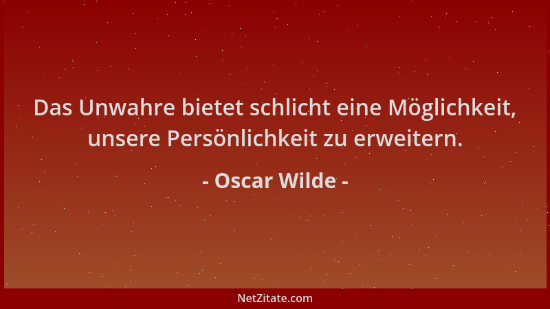 Oscar Wilde - Das Unwahre bietet schlicht eine Möglichkeit, unsere Persönlichkeit zu erweitern....