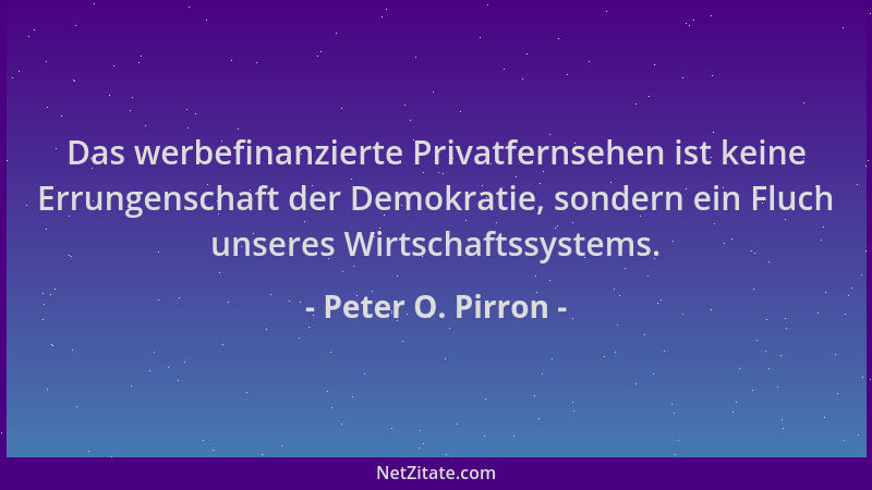 Peter O. Pirron - Das werbefinanzierte Privatfernsehen ist keine Errungenschaft der Demokratie, sondern ein Fluch unseres W...