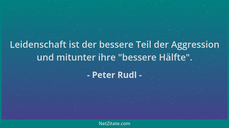 Peter Rudl - Leidenschaft ist der bessere Teil der Aggression und mitunter ihre  "bessere Hälfte "....