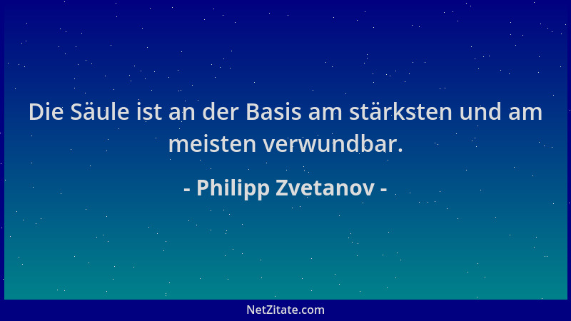 Philipp Zvetanov - Die Säule ist an der Basis am stärksten und am meisten verwundbar....